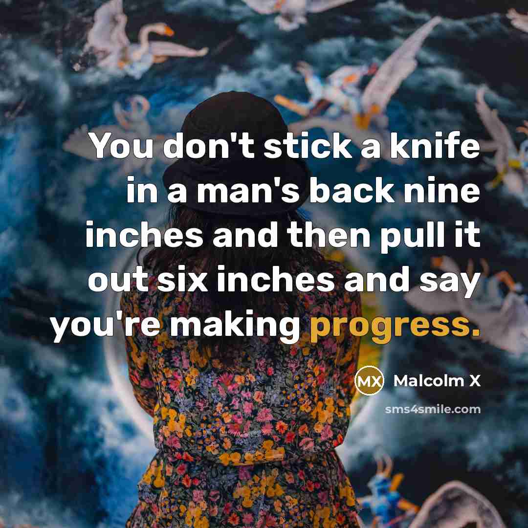 “You don't stick a knife in a man's back nine…” quote by Malcolm X