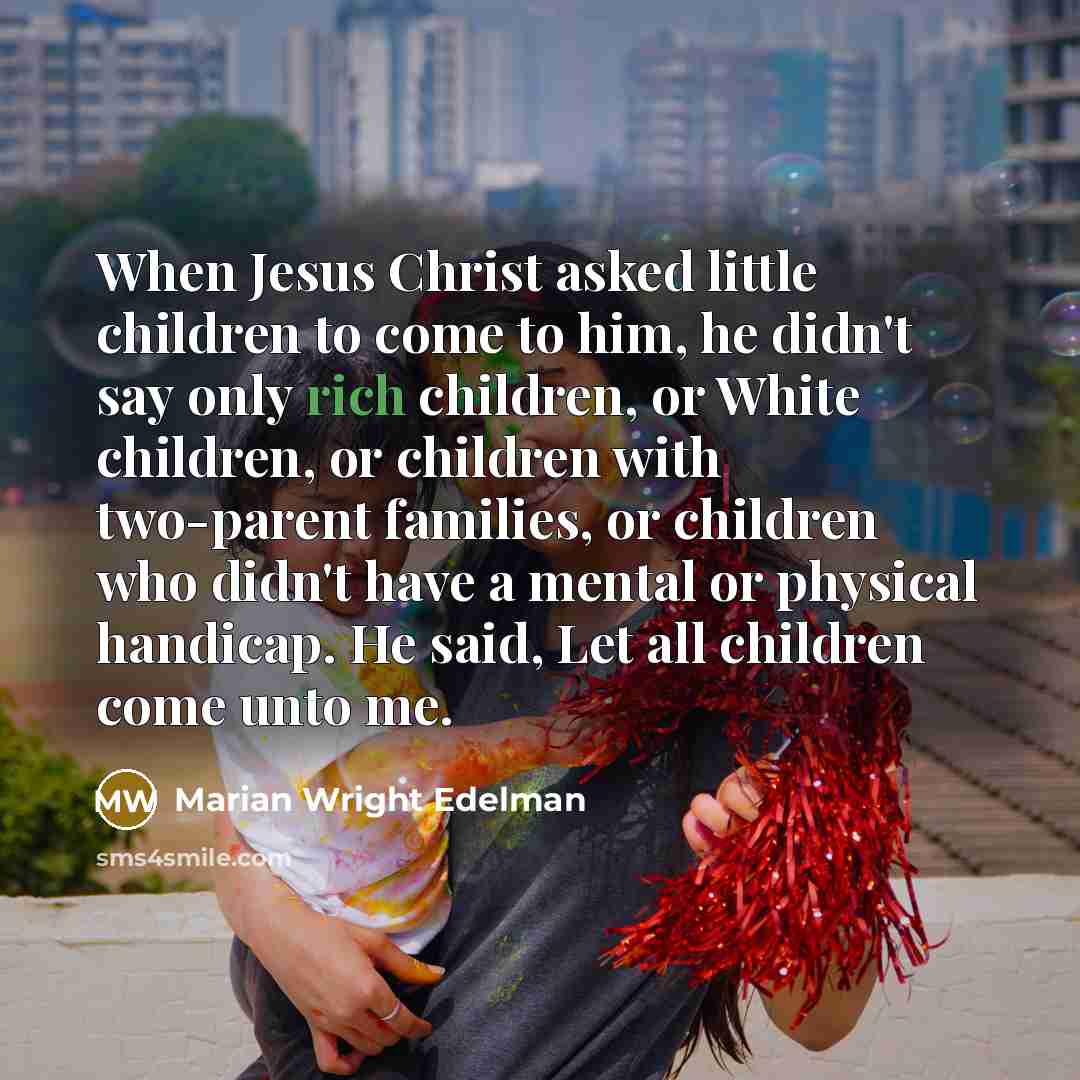 “When Jesus Christ asked little children to come to him,…” quote by Marian Wright Edelman