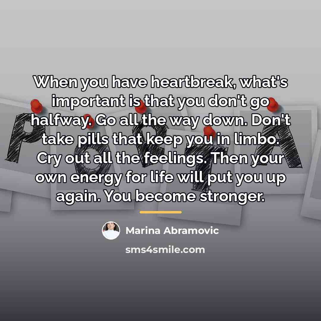 “When you have heartbreak, what's important is that you don't…” quote by Marina Abramovic