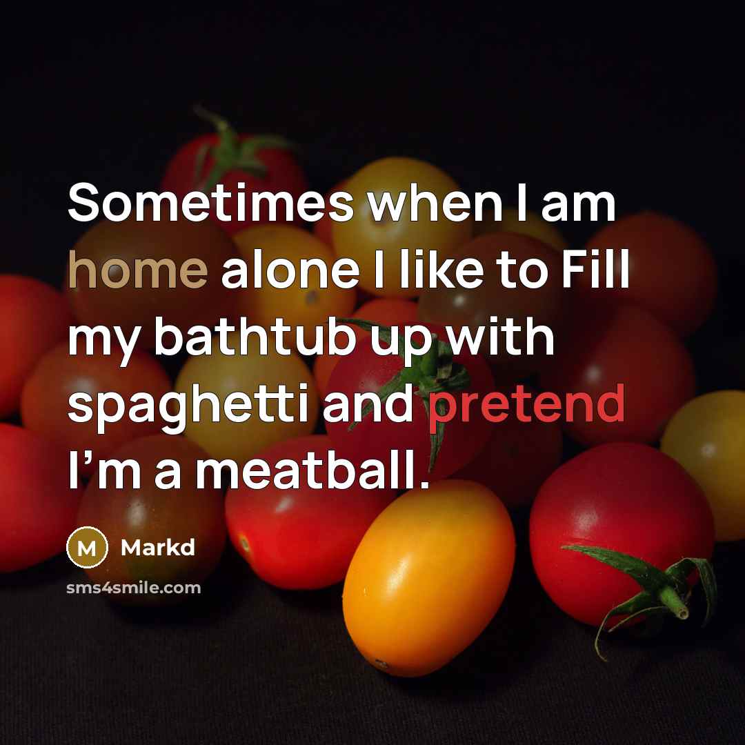 “Sometimes when I am home alone I like to Fill my bathtub up with spaghetti and pretend I'm a meatball.” quote by Markd