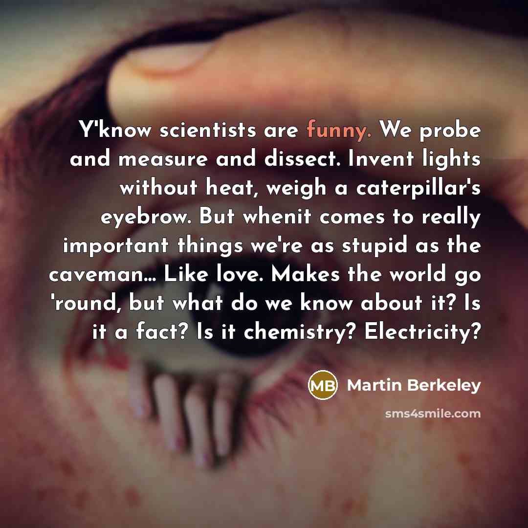 “Y'know scientists are funny. We probe and measure and dissect.…” quote by Martin Berkeley