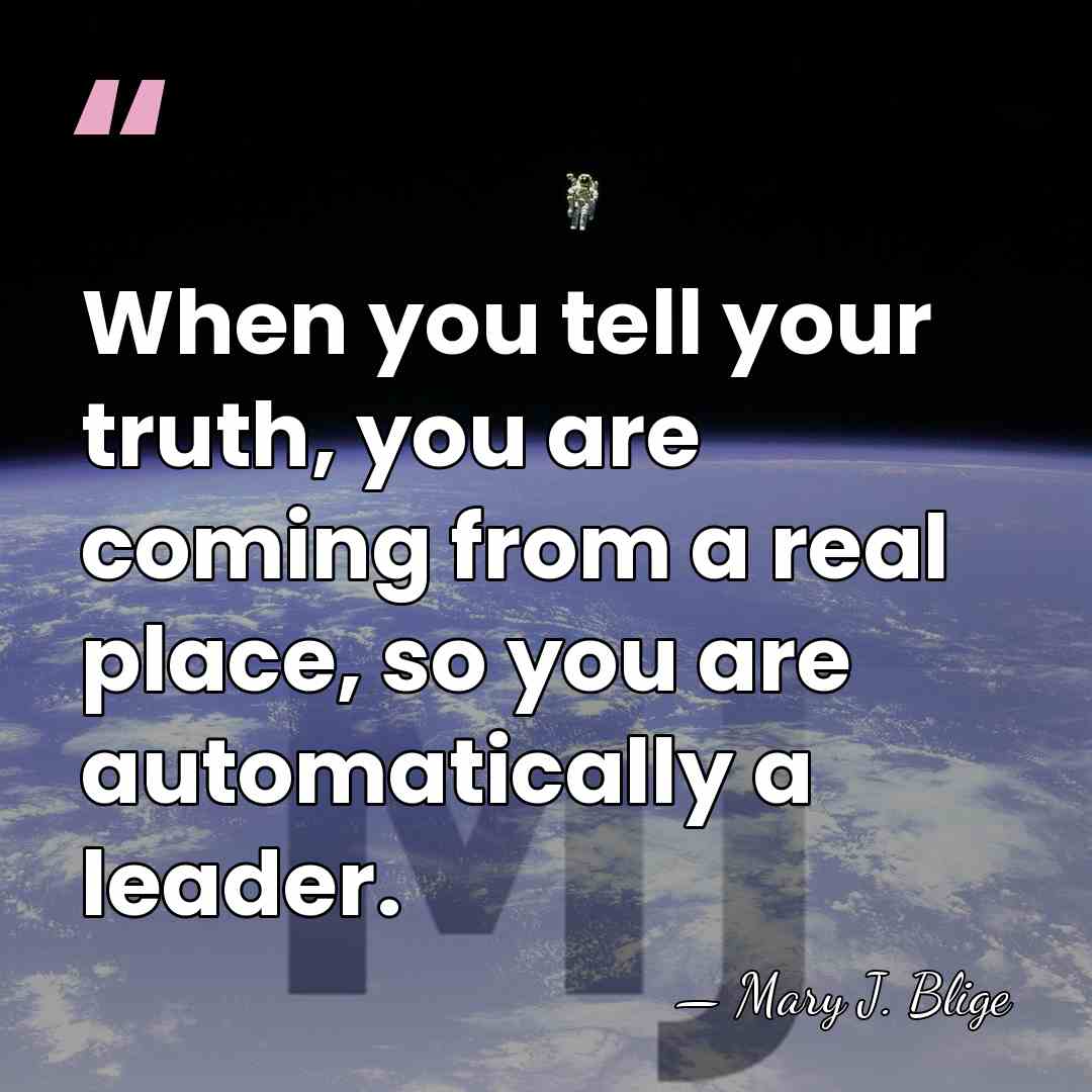 When you tell your truth, you are coming from a real place,&hellip; - Mary J. Blige