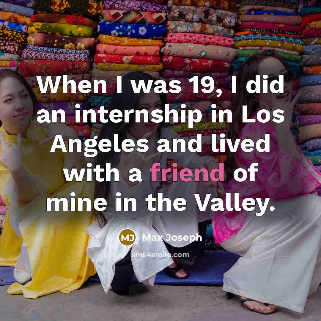 “When I was 19, I did an internship in Los…” quote by Max Joseph