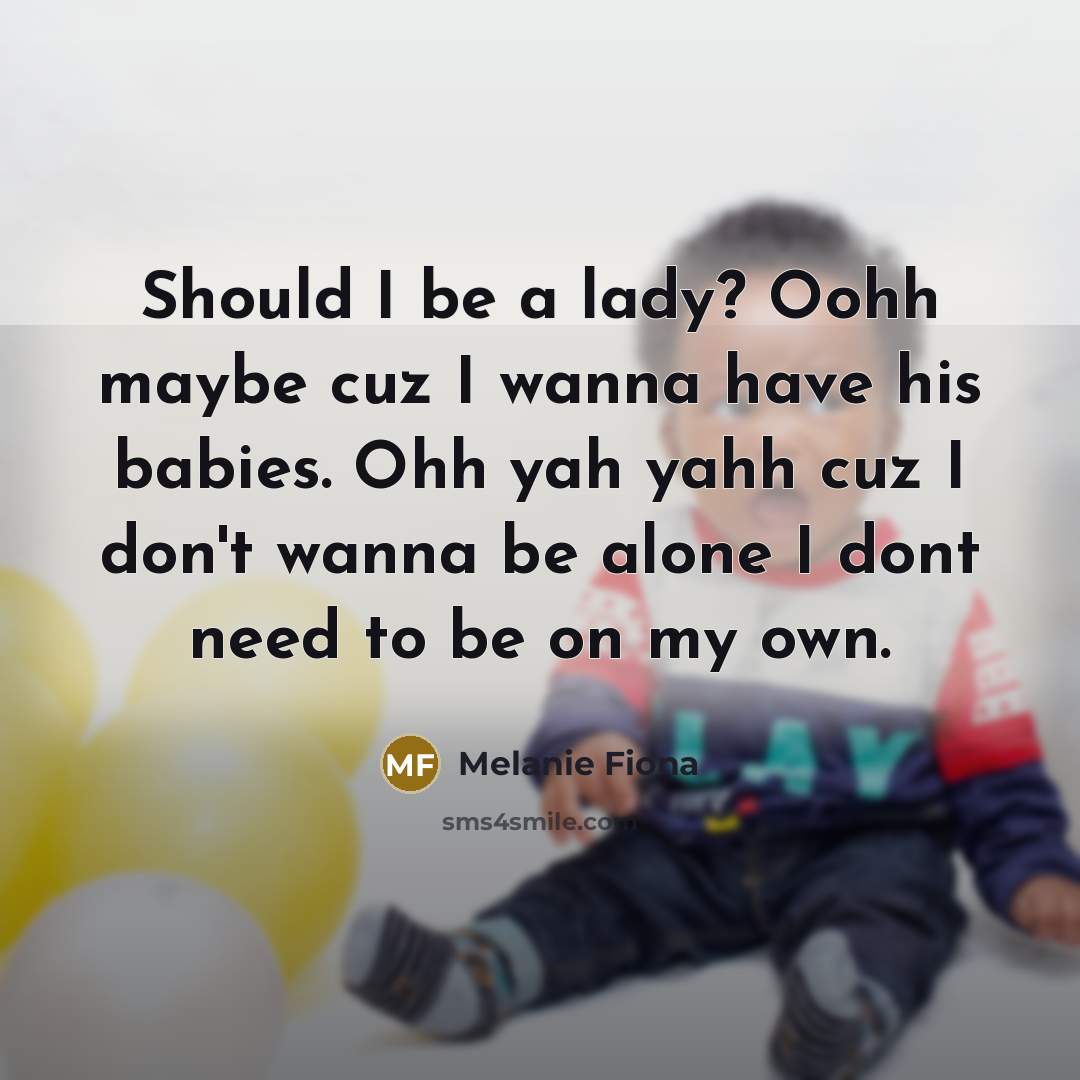 “Should I be a lady? Oohh maybe cuz I wanna have his babies. Ohh yah yahh cuz I don't wanna be alone I dont need to be on my own.” quote by Melanie Fiona