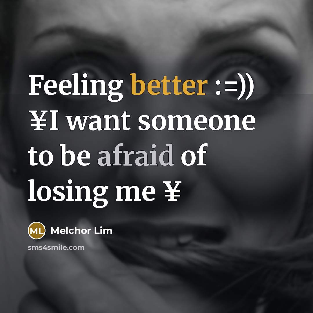 “Feeling better :=)) ¥I want someone to be afraid of losing me ¥” quote by Melchor Lim