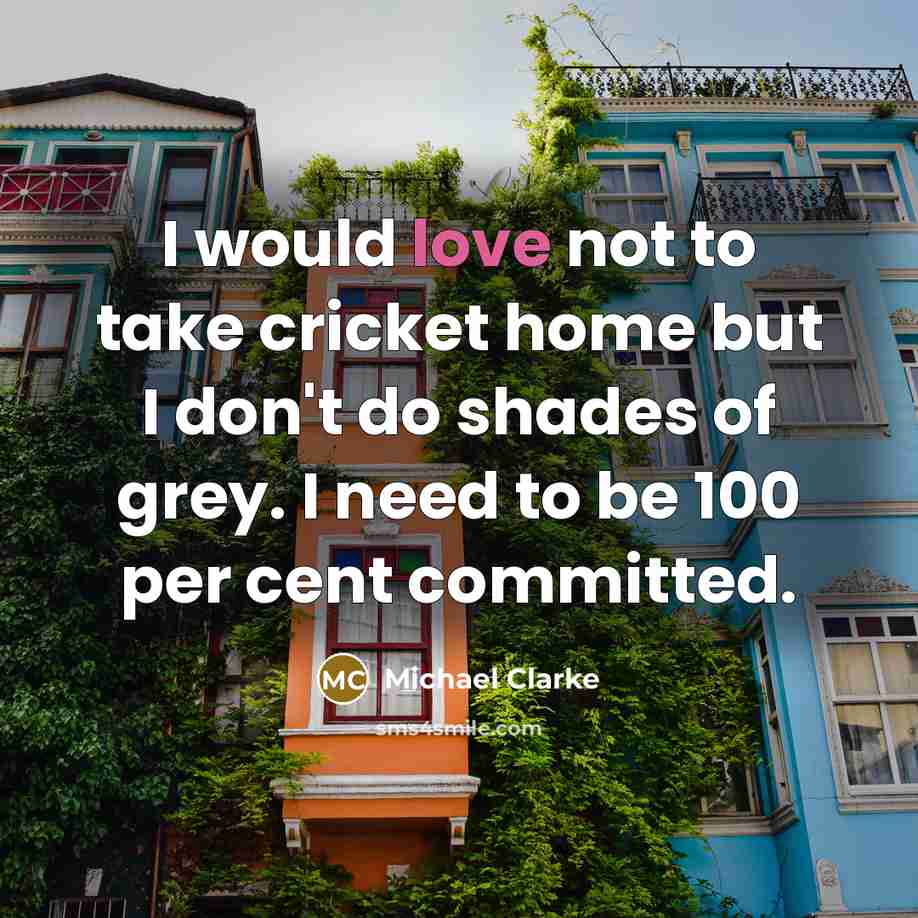 “I would love not to take cricket home but I…” quote by Michael Clarke