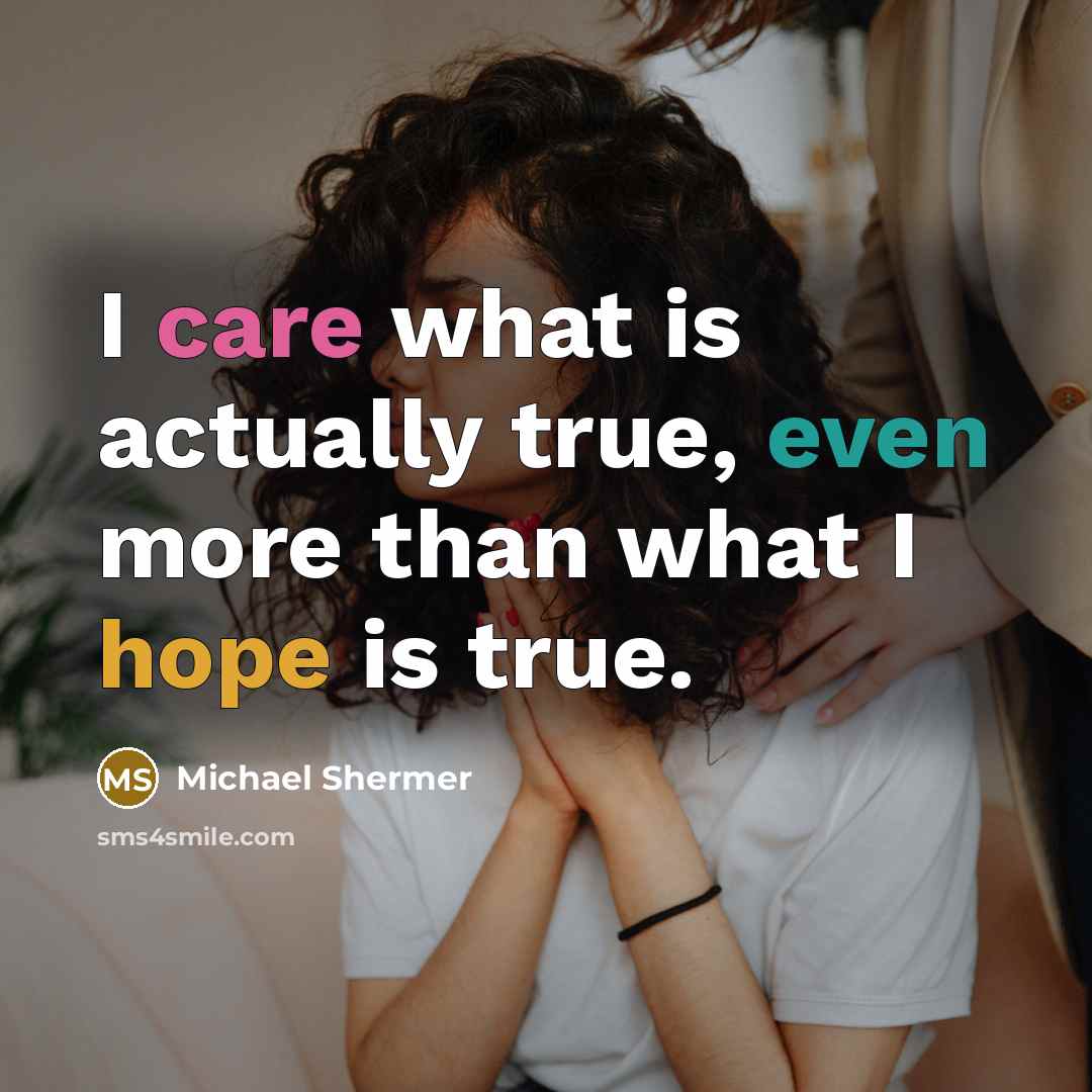 “I care what is actually true, even more than what I hope is true.” quote by Michael Shermer