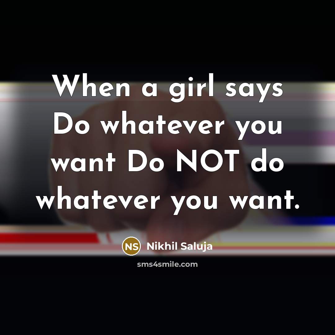 “When a girl says Do whatever you want Do NOT do whatever you want.” quote by Nikhil Saluja