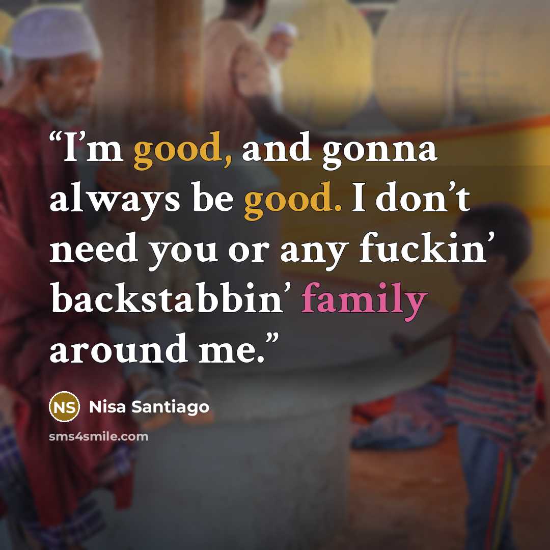 “I’m good, and gonna always be good. I don’t need you or any fuckin’ backstabbin’ family around me.” quote by Nisa Santiago