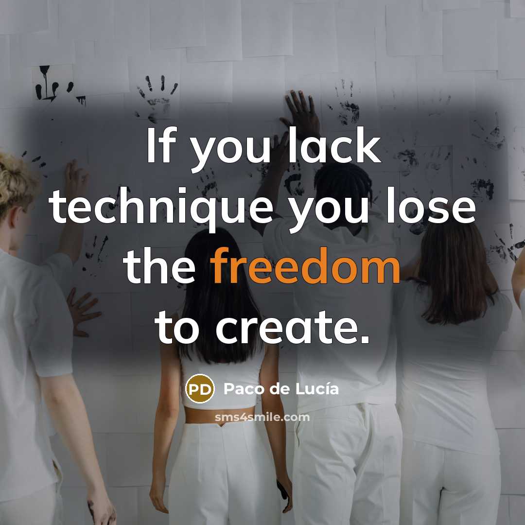 “If you lack technique you lose the freedom to create.…” quote by Paco de Lucia