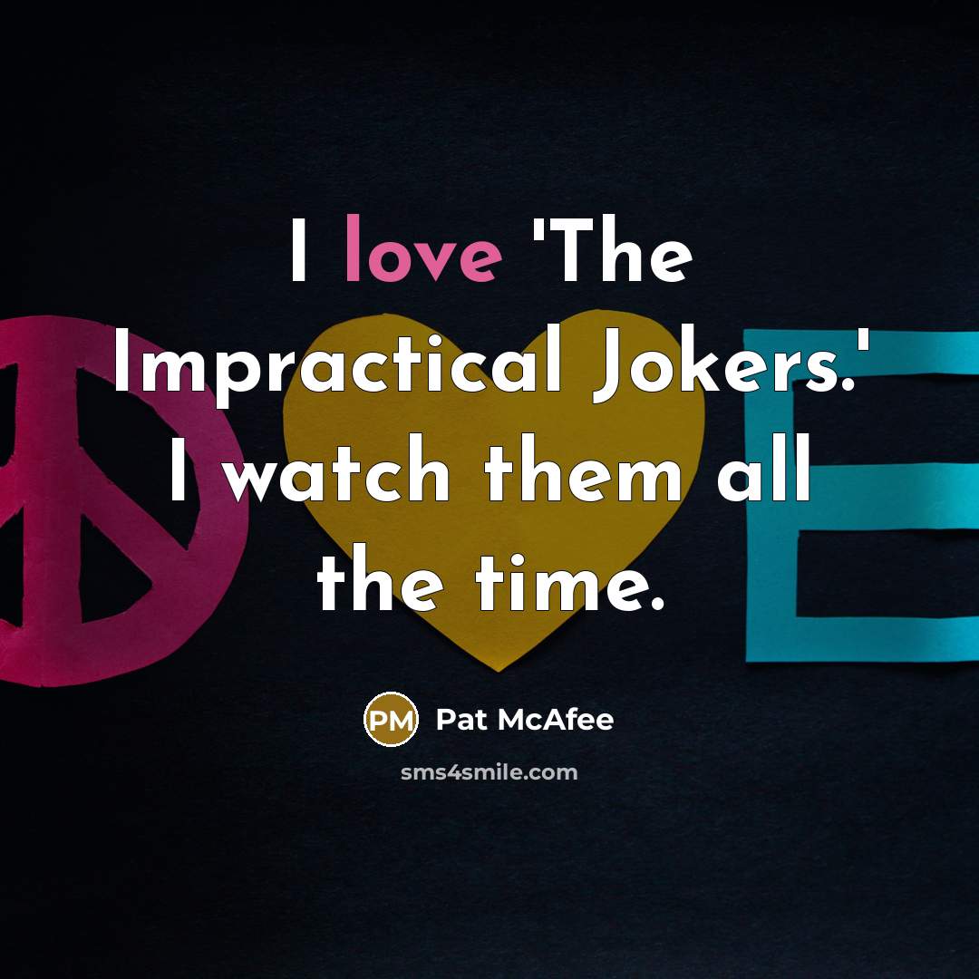 “I love 'The Impractical Jokers.' I watch them all the…” quote by Pat McAfee
