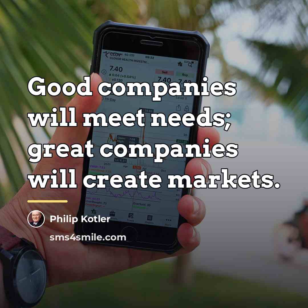 “Good companies will meet needs; great companies will create markets.…” quote by Philip Kotler