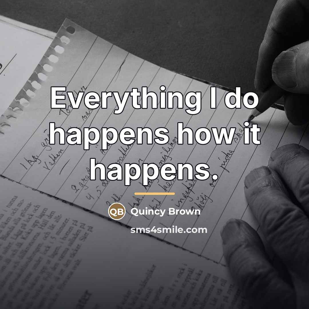 “Everything I do happens how it happens.…” quote by Quincy Brown