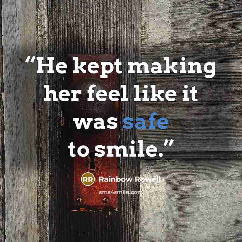“He kept making her feel like it was safe to smile.” quote by Rainbow Rowell