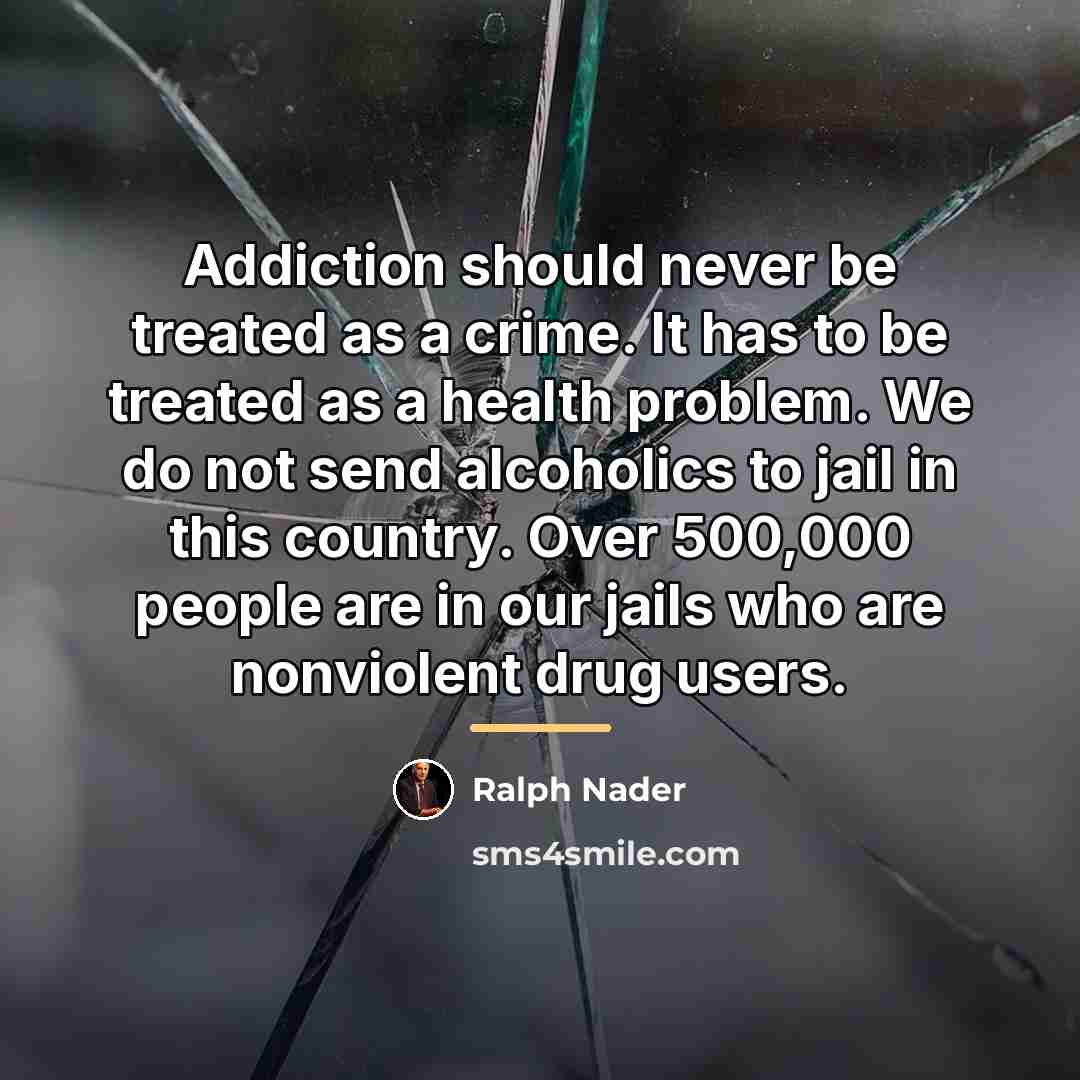 “Addiction should never be treated as a crime. It has…” quote by Ralph Nader