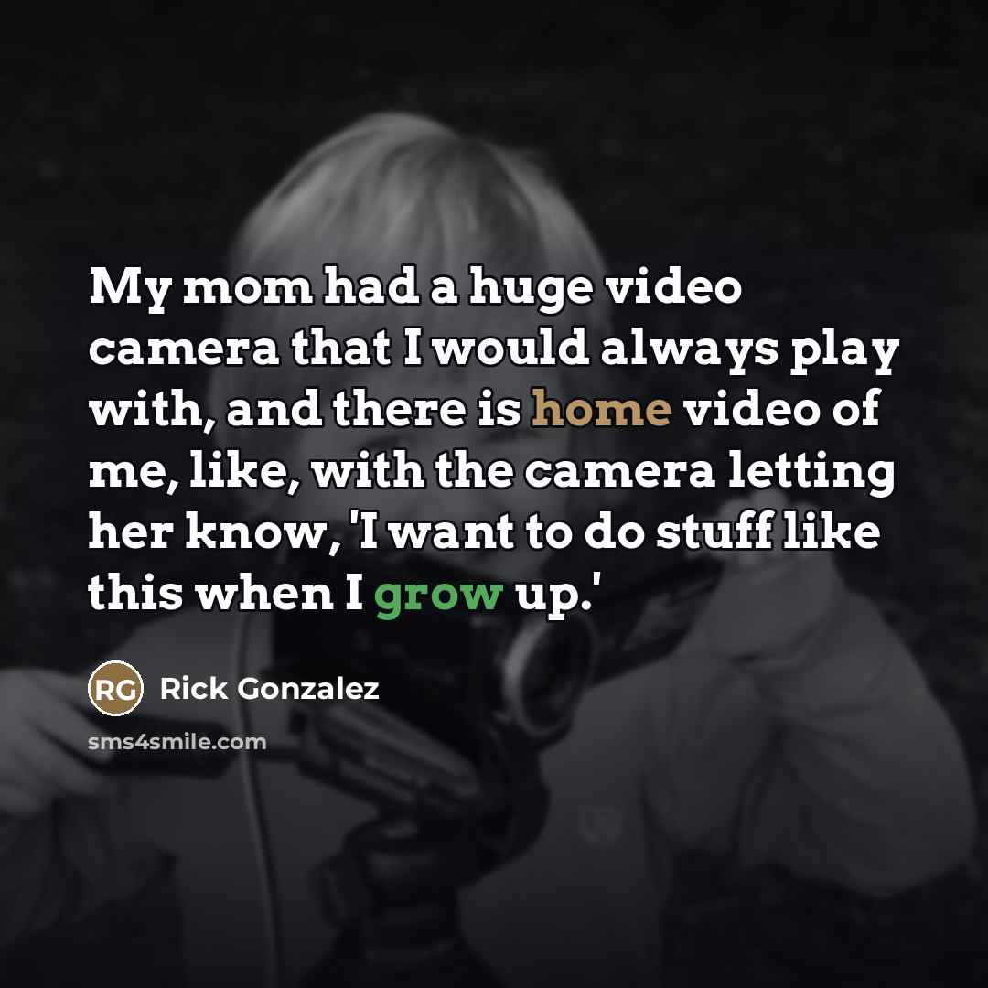 “My mom had a huge video camera that I would…” quote by Rick Gonzalez