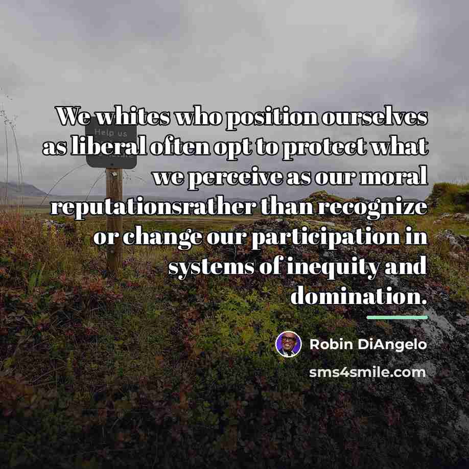 “We whites who position ourselves as liberal often opt to…” quote by Robin DiAngelo