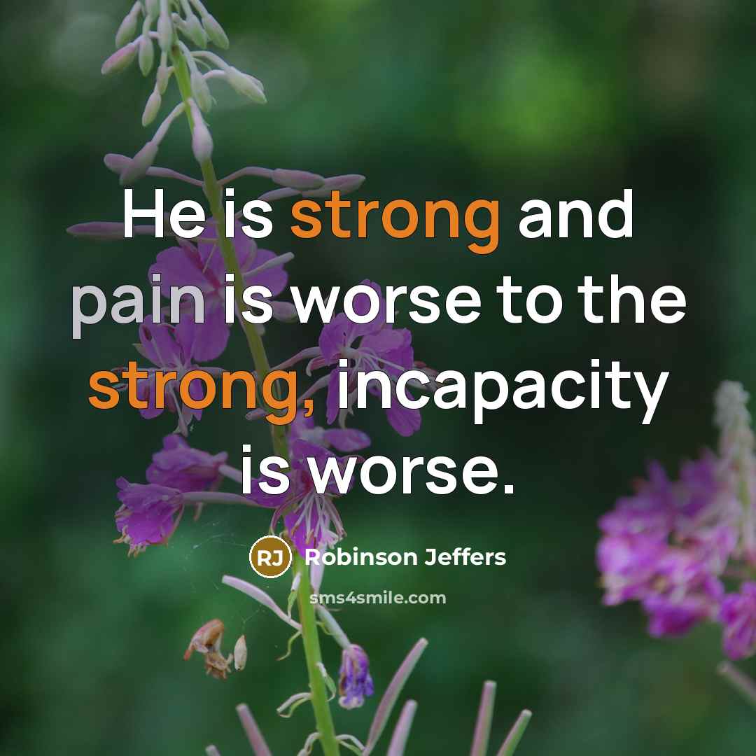 “He is strong and pain is worse to the strong,…” quote by Robinson Jeffers