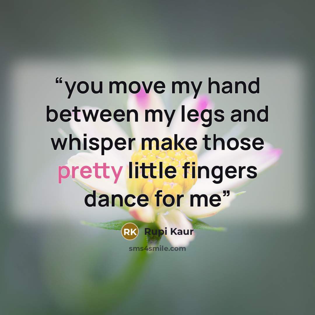 “you move my hand between my legs and whisper make those pretty little fingers dance for me” quote by rupi kaur
