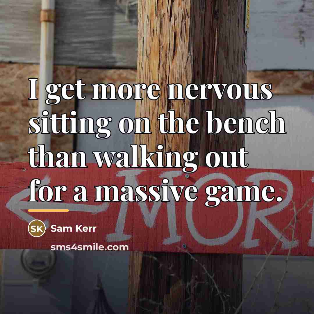 “I get more nervous sitting on the bench than walking…” quote by Sam Kerr