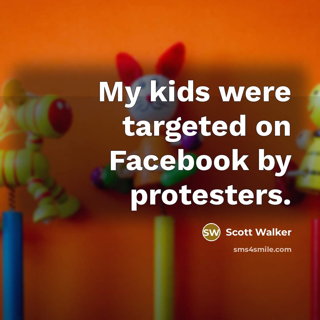 “My kids were targeted on Facebook by protesters.…” quote by Scott Walker