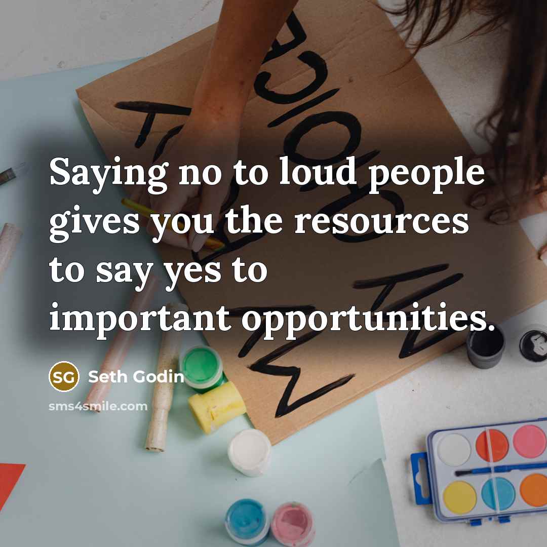 “Saying no to loud people gives you the resources to…” quote by Seth Godin