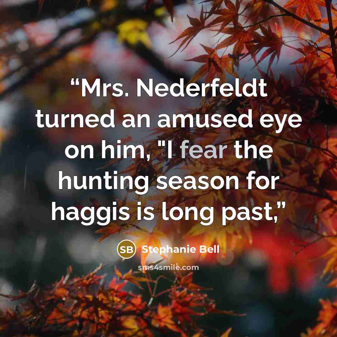 “Mrs. Nederfeldt turned an amused eye on him, "I fear the hunting season for haggis is long past,” quote by Stephanie Bell
