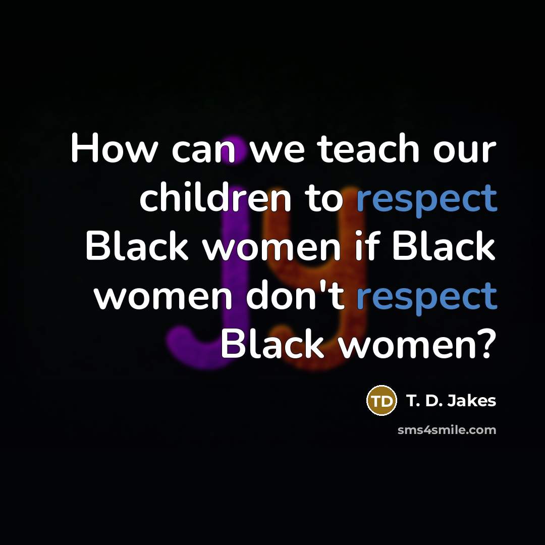 “How can we teach our children to respect Black women…” quote by T. D. Jakes