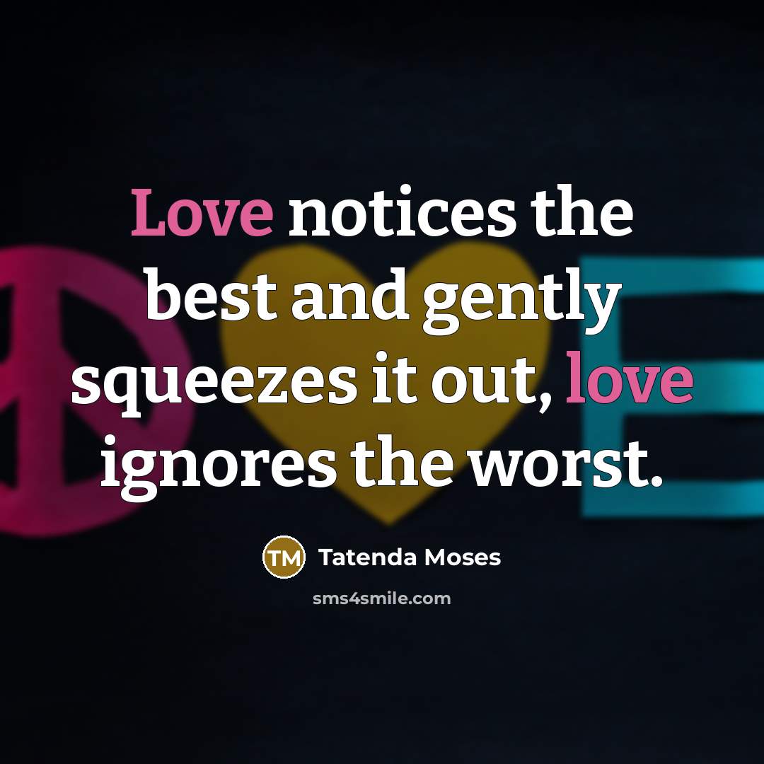 “Love notices the best and gently squeezes it out, love ignores the worst.” quote by Tatenda Moses