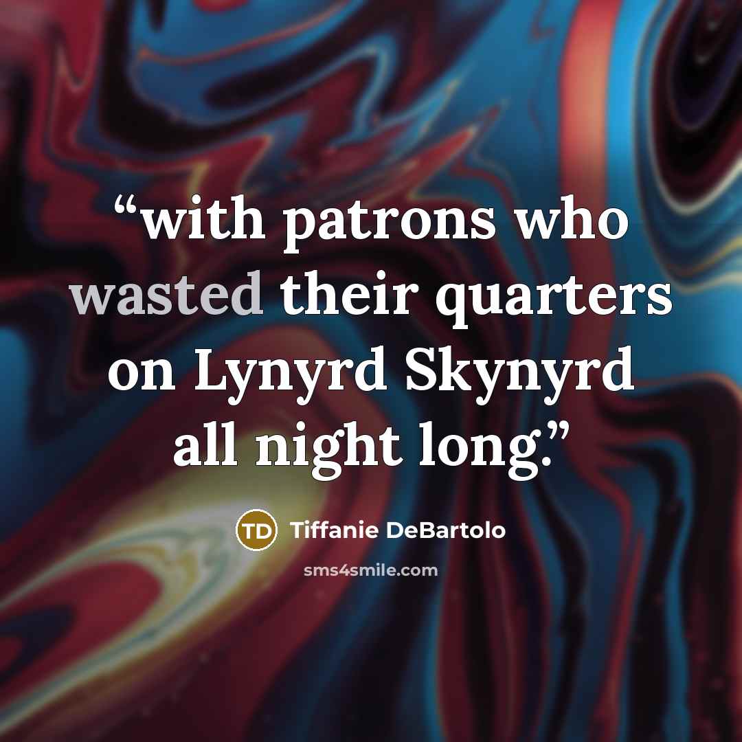 “with patrons who wasted their quarters on Lynyrd Skynyrd all night long.” quote by Tiffanie DeBartolo