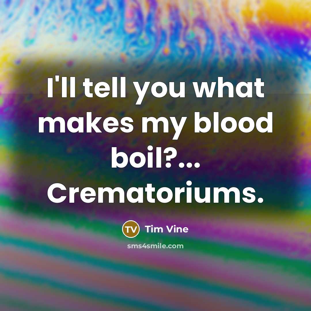 “I'll tell you what makes my blood boil?... Crematoriums.…” quote by Tim Vine