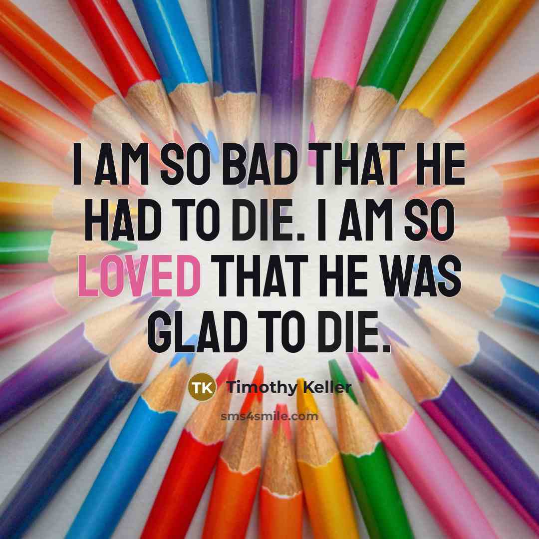 “I am so bad that He had to die. I…” quote by Timothy Keller
