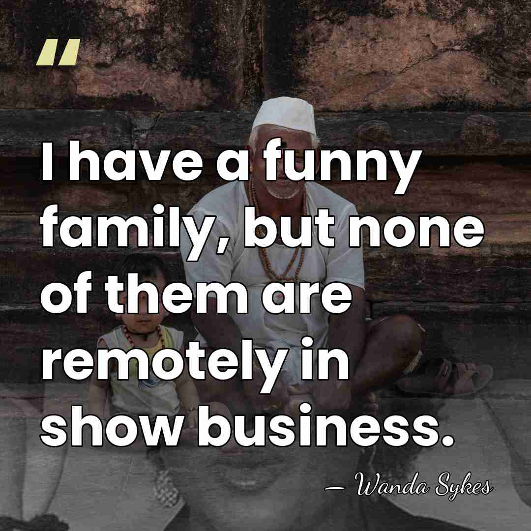 I have a funny family, but none of them are remotely in&hellip; - Wanda Sykes