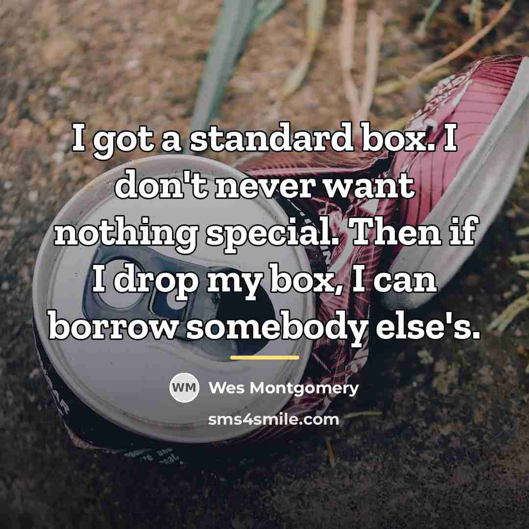 “I got a standard box. I don't never want nothing…” quote by Wes Montgomery