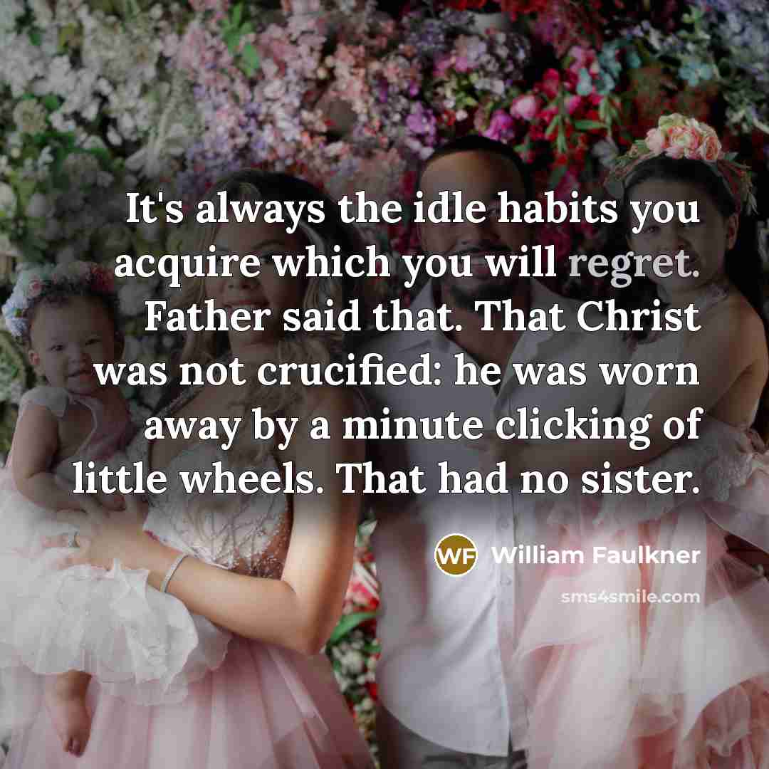 “It's always the idle habits you acquire which you will…” quote by William Faulkner