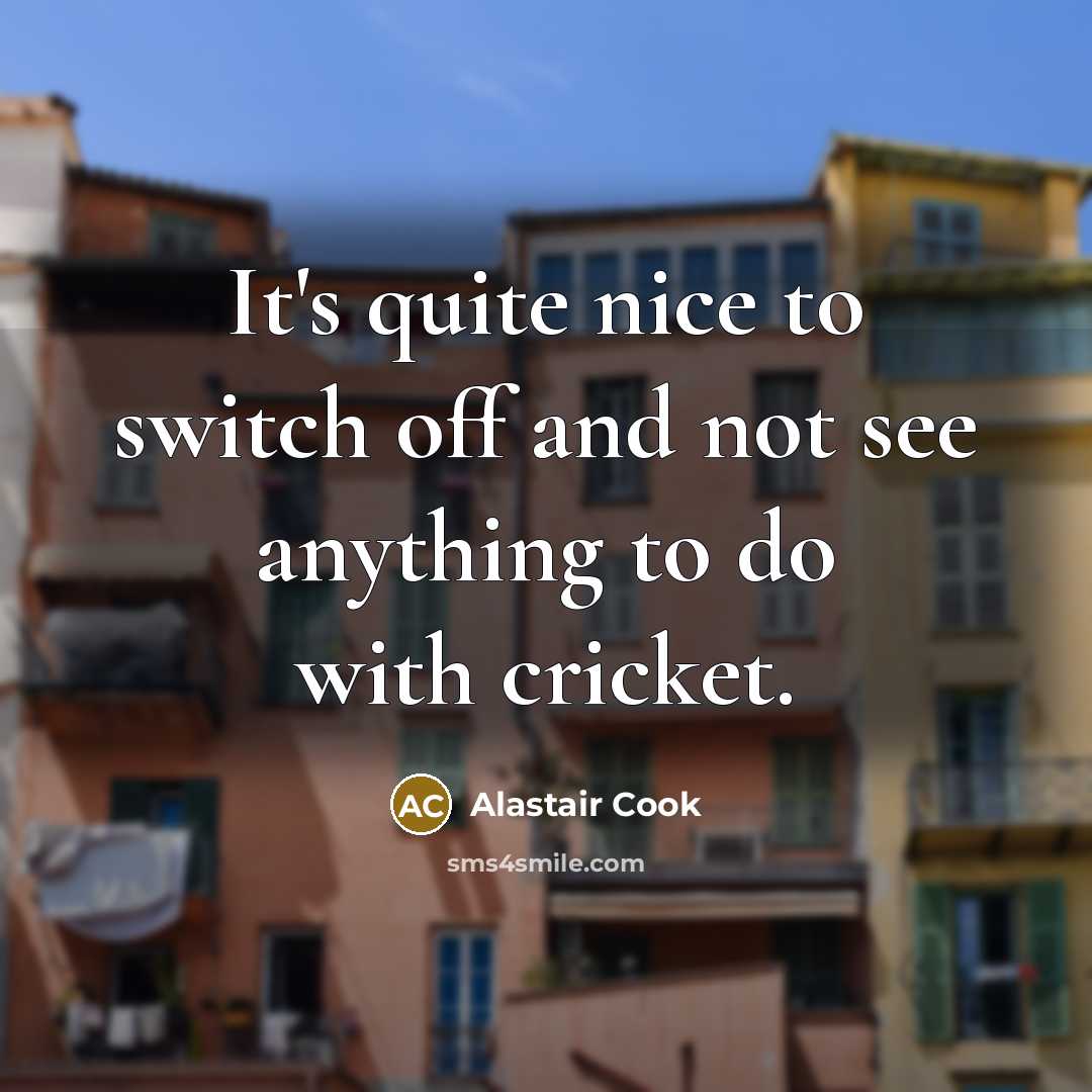 “It's quite nice to switch off and not see anything…” quote by Alastair Cook
