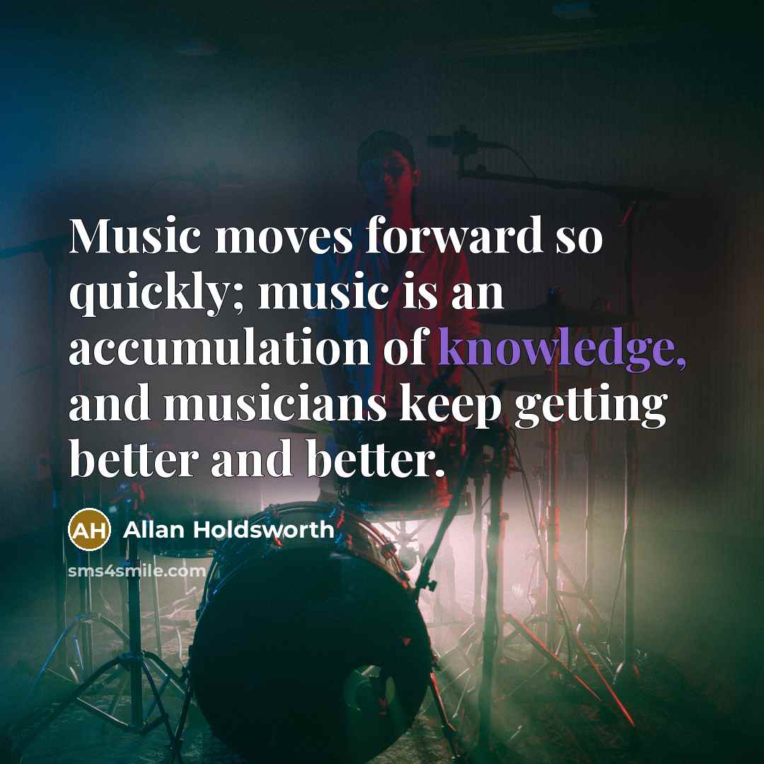 “Music moves forward so quickly; music is an accumulation of…” quote by Allan Holdsworth