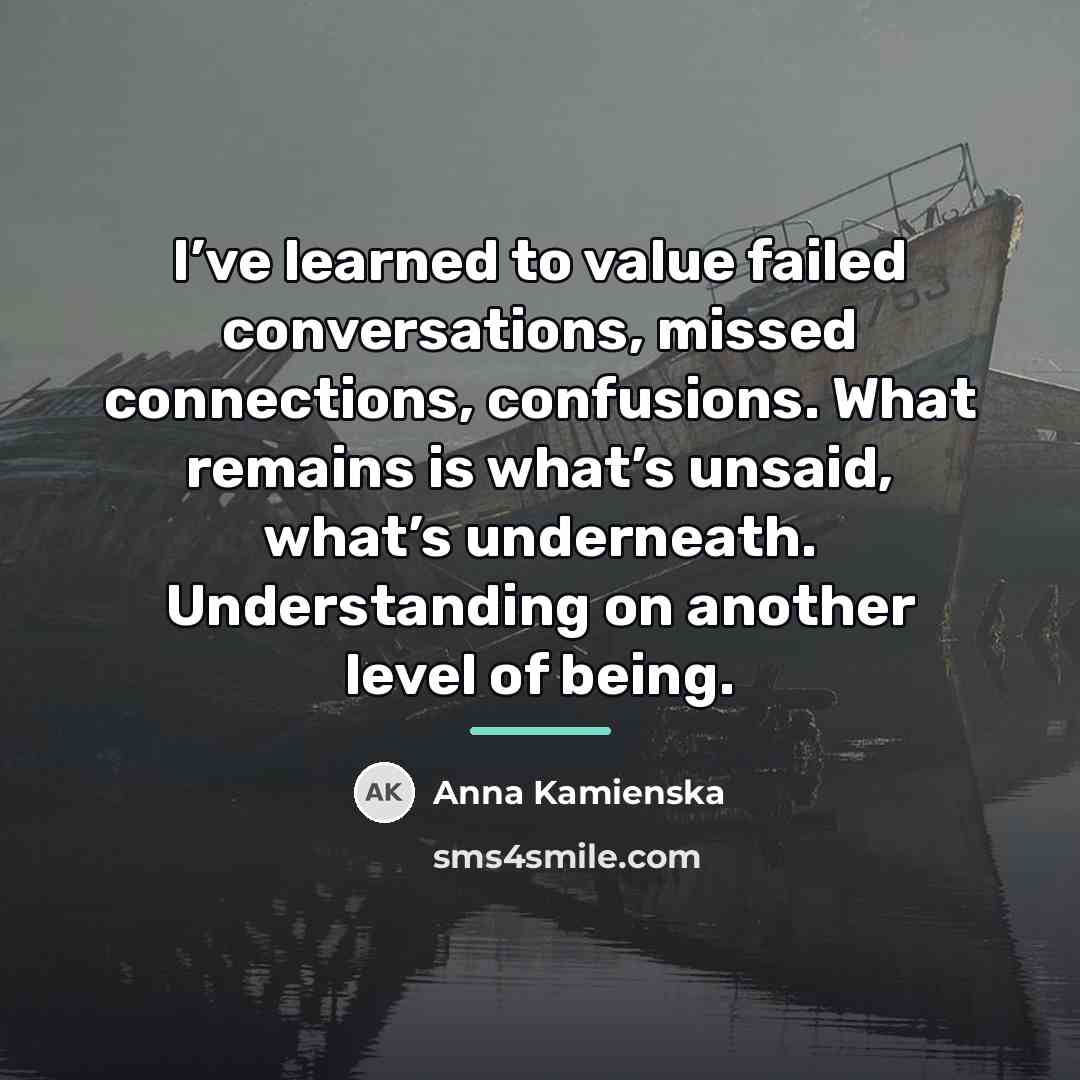 “I’ve learned to value failed conversations, missed connections, confusions. What…” quote by Anna Kamienska