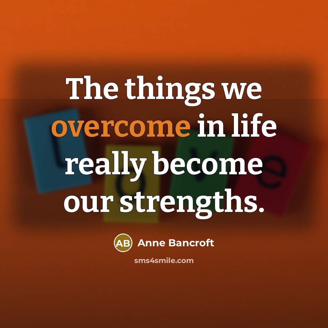 “The things we overcome in life really become our strengths.…” quote by Anne Bancroft