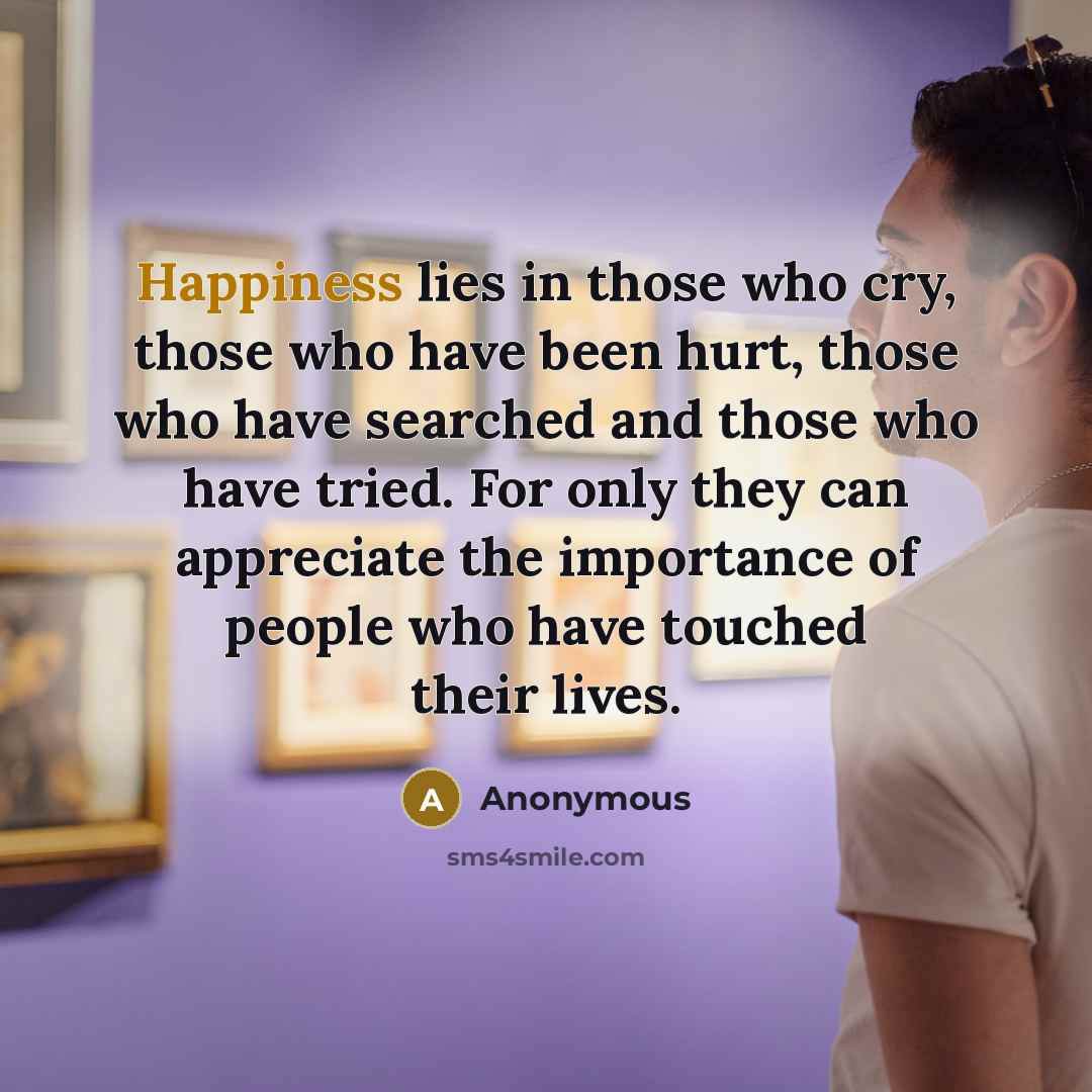 “Happiness lies in those who cry, those who have been…” quote by Anonymous