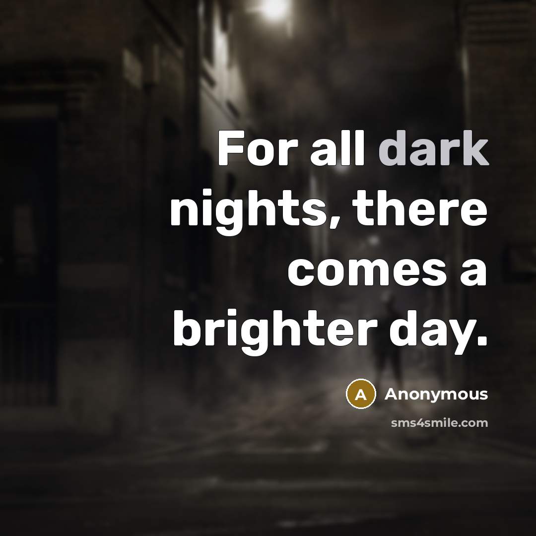 “For all dark nights, there comes a brighter day.…” quote by Anonymous