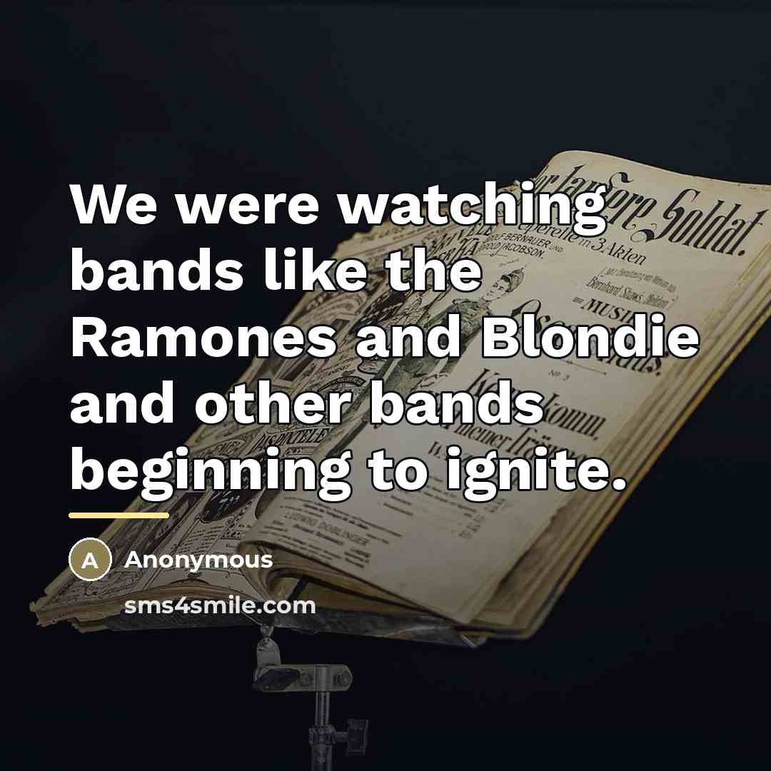 “We were watching bands like the Ramones and Blondie and…” quote by Anonymous