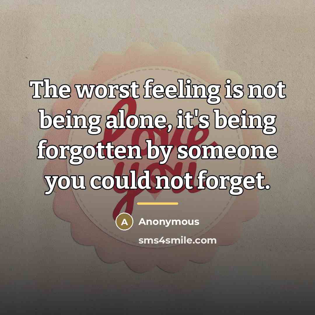 “The worst feeling is not being alone, it's being forgotten…” quote by Anonymous