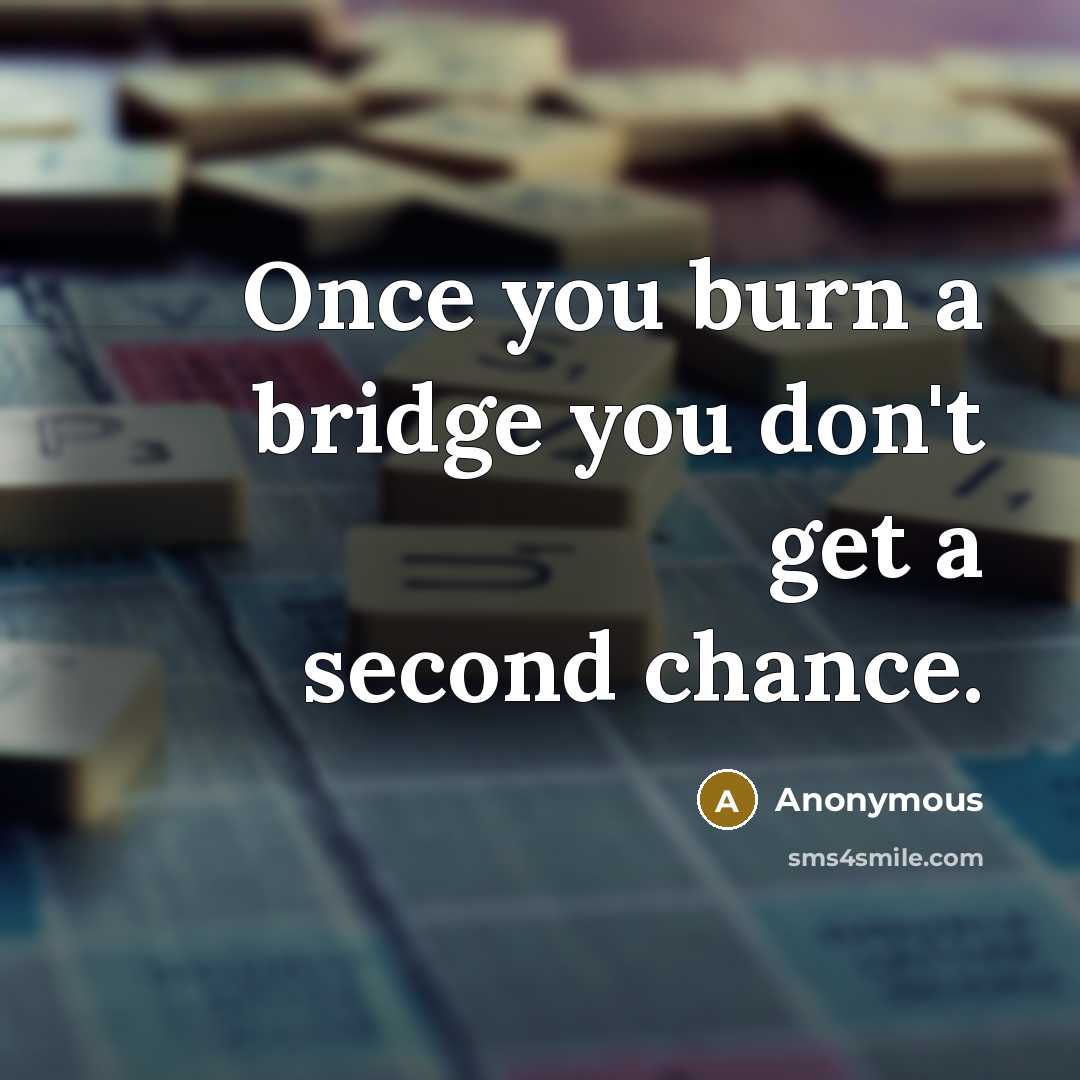 “Once you burn a bridge you don't get a second…” quote by Anonymous