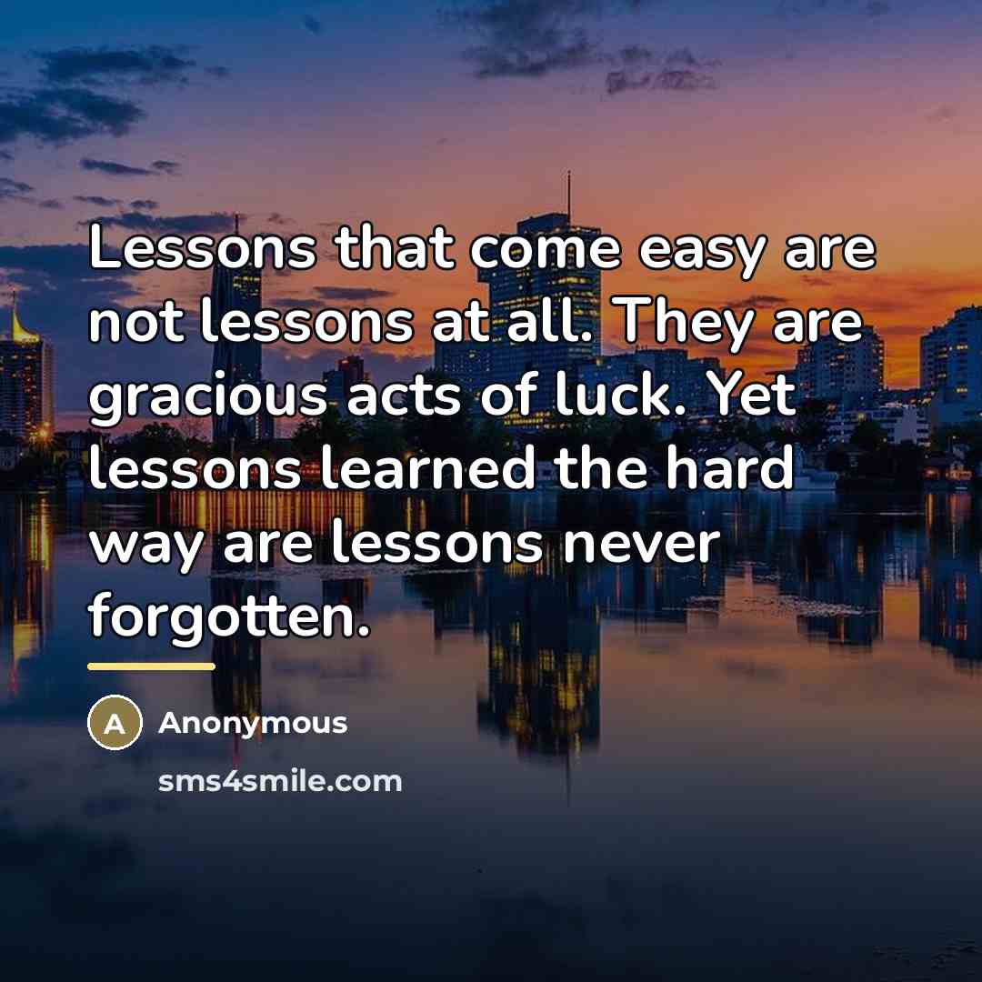 “Lessons that come easy are not lessons at all. They…” quote by Anonymous