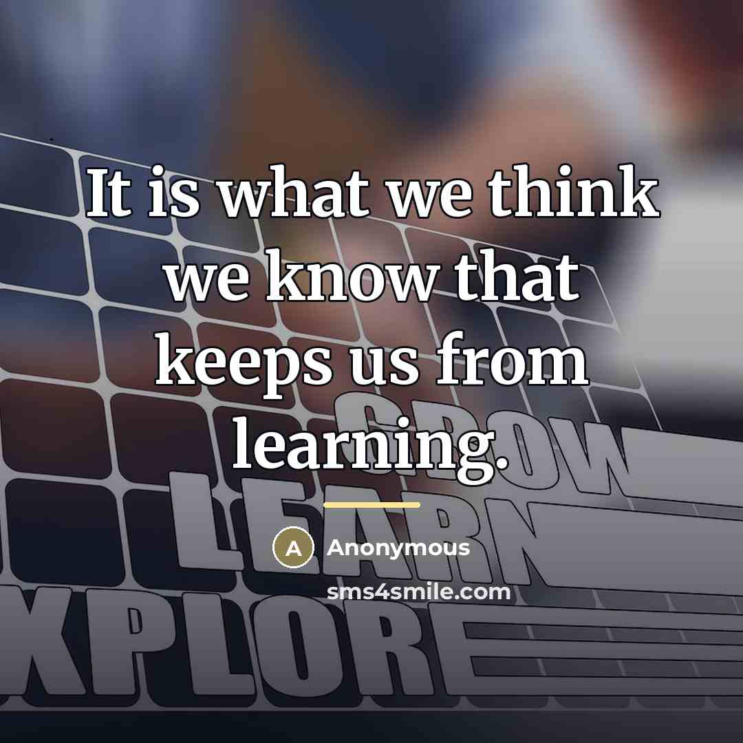 “It is what we think we know that keeps us…” quote by Anonymous