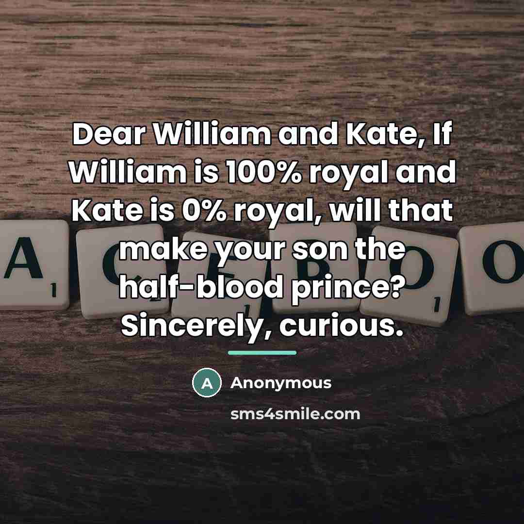 “Dear William and Kate, If William is 100% royal and…” quote by Anonymous
