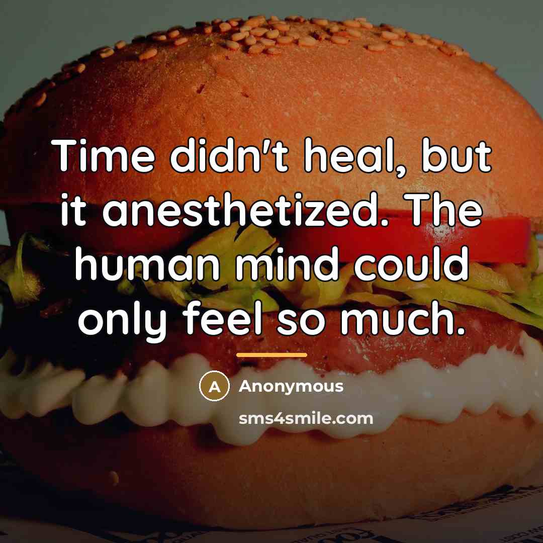 “Time didn't heal, but it anesthetized. The human mind could…” quote by Anonymous