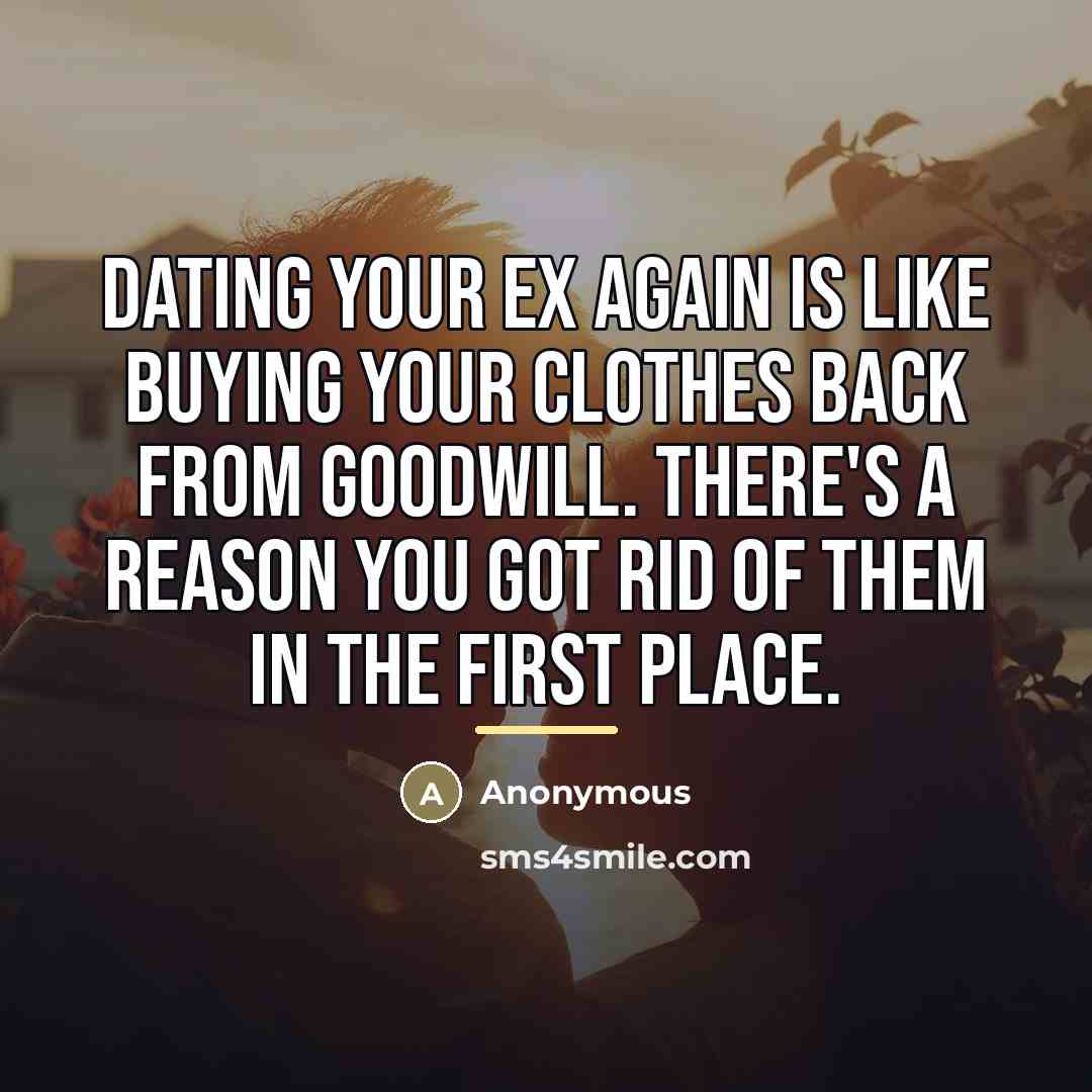 “Dating your ex again is like buying your clothes back…” quote by Anonymous