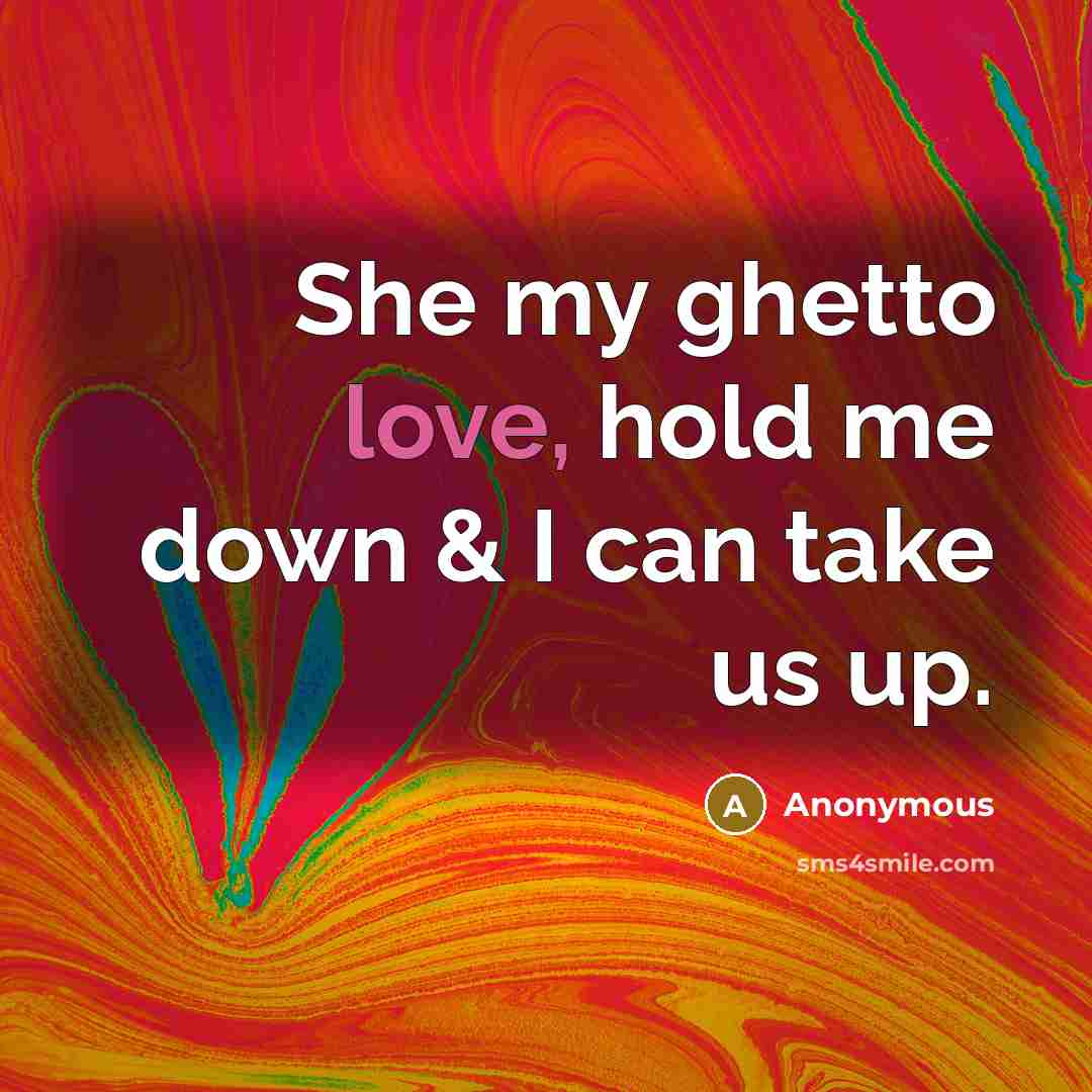 “She my ghetto love, hold me down & I can…” quote by Anonymous